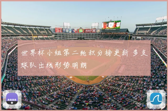 世界杯小组第二轮积分榜更新 多支球队出线形势明朗