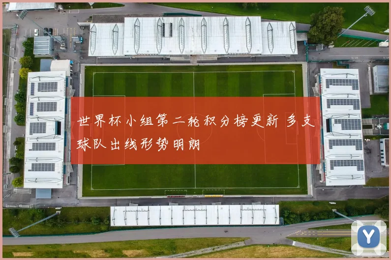 世界杯小组第二轮积分榜更新 多支球队出线形势明朗
