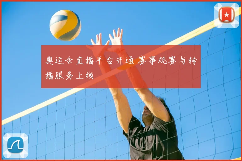 奥运会直播平台开通 赛事观赛与转播服务上线
