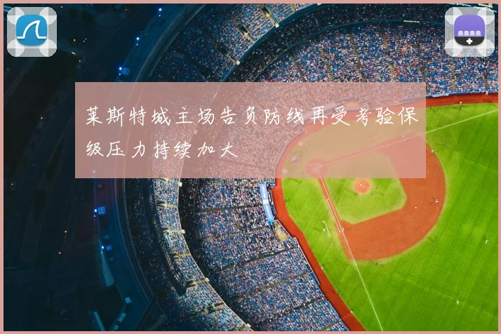 莱斯特城主场告负防线再受考验保级压力持续加大
