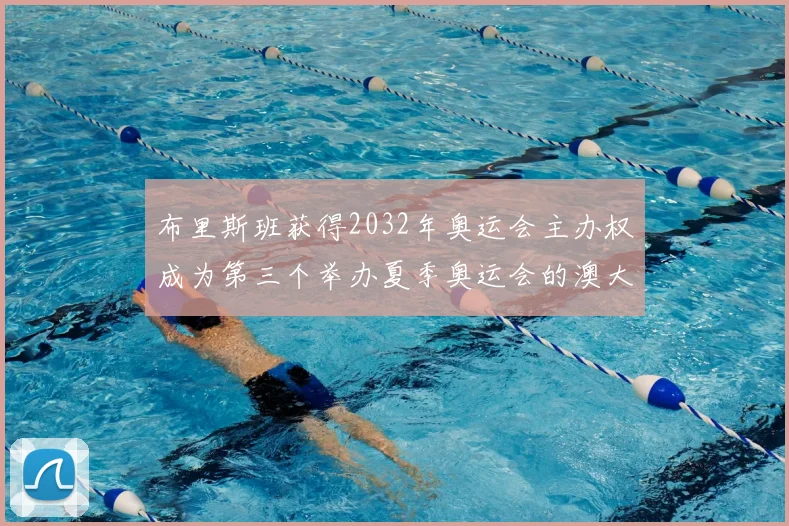 布里斯班获得2032年奥运会主办权成为第三个举办夏季奥运会的澳大利亚城市