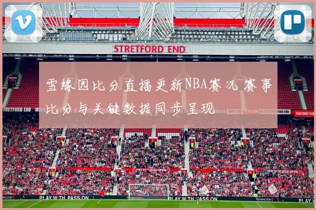 雪缘园比分直播更新NBA赛况 赛事比分与关键数据同步呈现