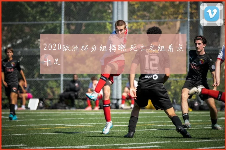 2020欧洲杯分组揭晓 死亡之组看点十足