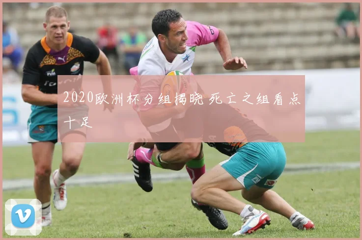 2020欧洲杯分组揭晓 死亡之组看点十足