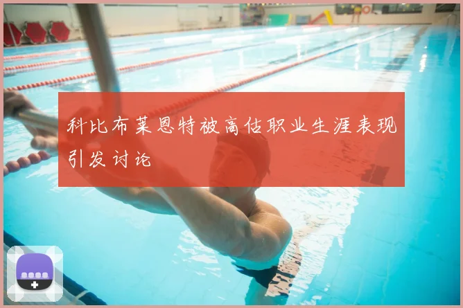 科比布莱恩特被高估职业生涯表现引发讨论
