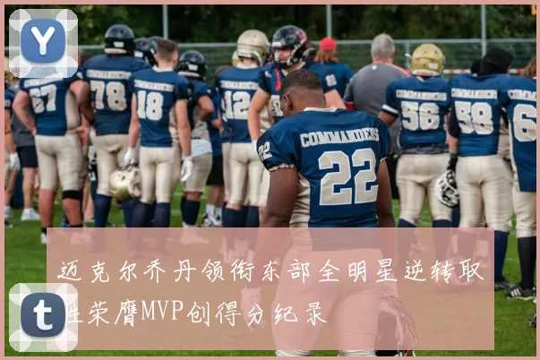 迈克尔乔丹领衔东部全明星逆转取胜荣膺MVP创得分纪录