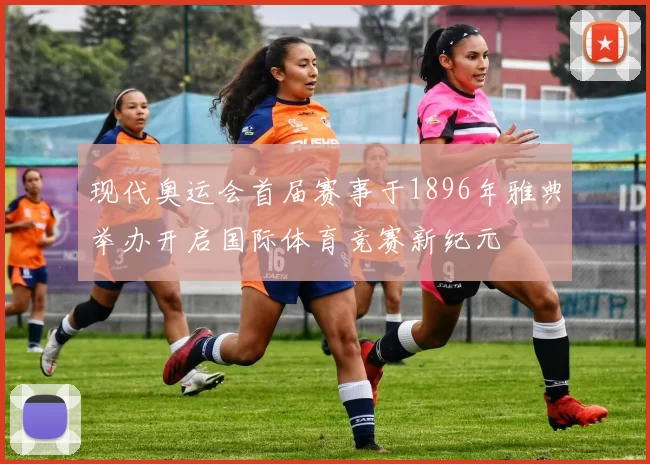 现代奥运会首届赛事于1896年雅典举办开启国际体育竞赛新纪元