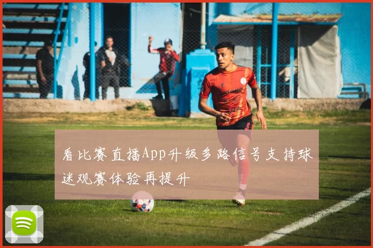 看比赛直播App升级多路信号支持球迷观赛体验再提升