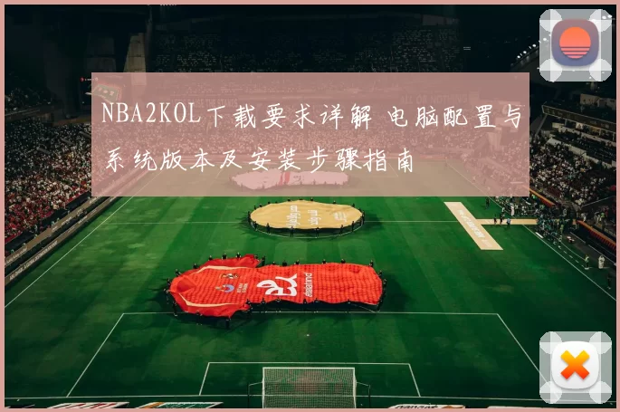 NBA2KOL下载要求详解 电脑配置与系统版本及安装步骤指南