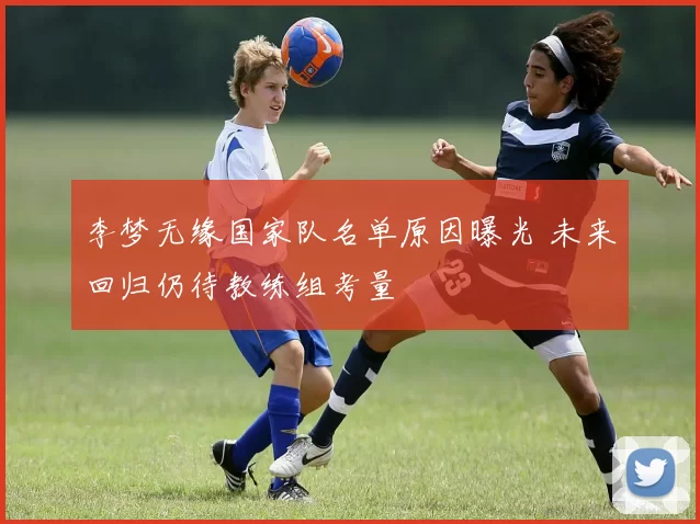 李梦无缘国家队名单原因曝光 未来回归仍待教练组考量