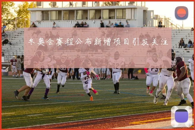 冬奥会赛程公布新增项目引发关注