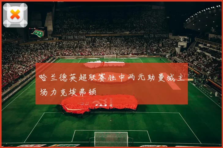 哈兰德英超联赛独中两元助曼城主场力克埃弗顿