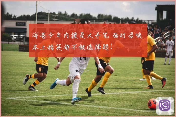 海港今年内援是大手笔 面对召唤 本土精英都不做选择题！