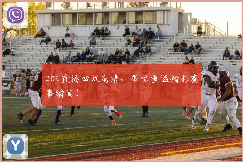 cba直播回放高清,带你重温精彩赛事瞬间!