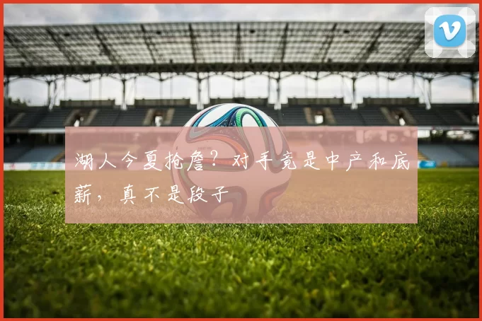 湖人今夏抢詹？对手竟是中产和底薪，真不是段子