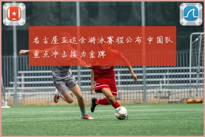 名古屋亚运会游泳赛程公布 中国队重点冲击接力金牌