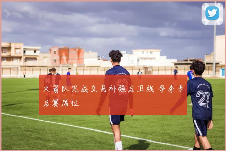 火箭队完成交易补强后卫线 争夺季后赛席位