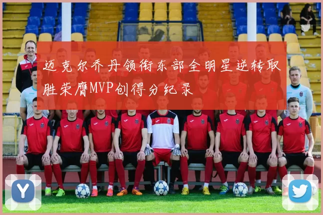 迈克尔乔丹领衔东部全明星逆转取胜荣膺MVP创得分纪录