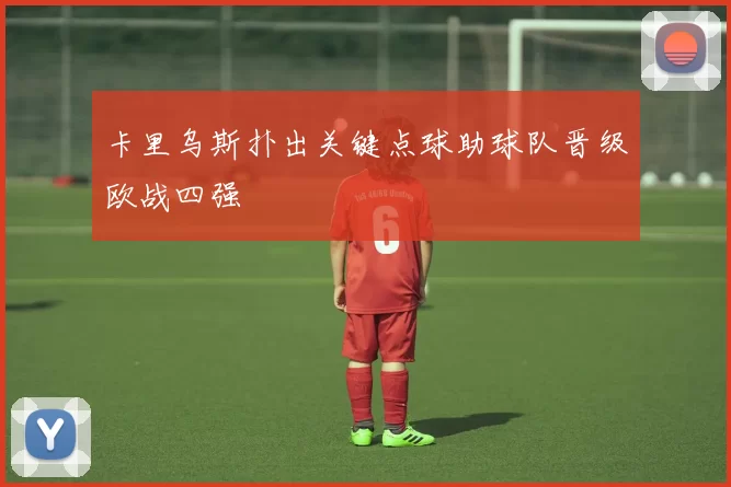 卡里乌斯扑出关键点球助球队晋级欧战四强