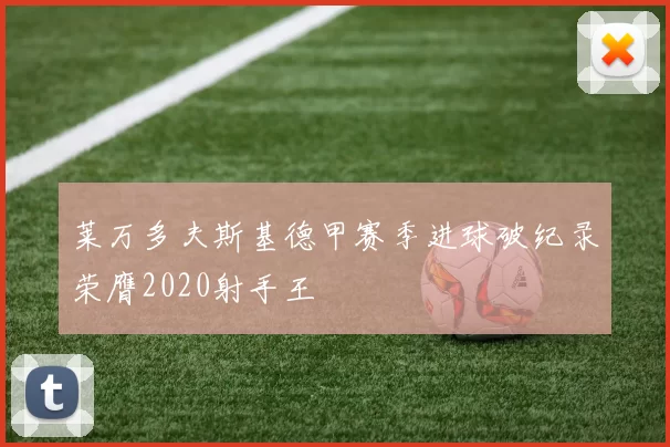 莱万多夫斯基德甲赛季进球破纪录荣膺2020射手王