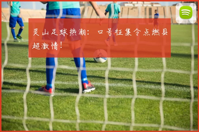 灵山足球热潮：口号征集令点燃县超激情！