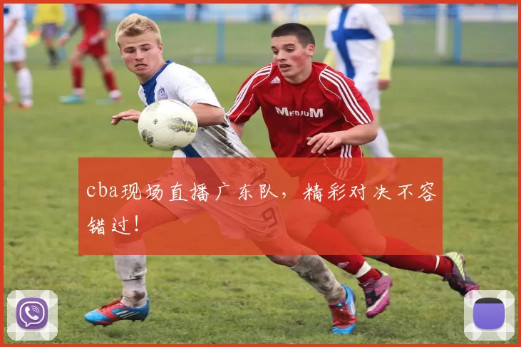 cba现场直播广东队,精彩对决不容错过!