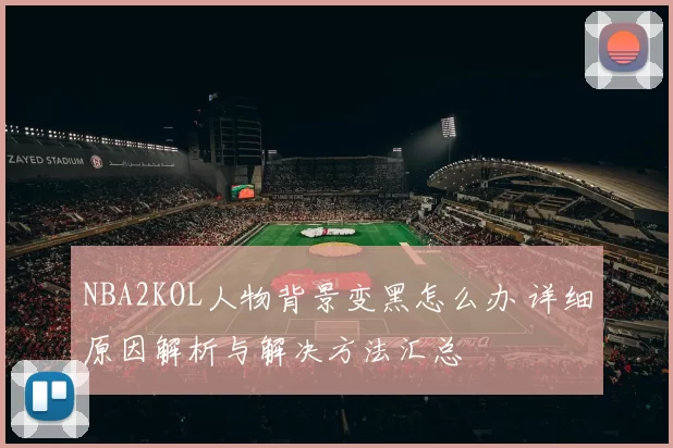 NBA2KOL人物背景变黑怎么办 详细原因解析与解决方法汇总