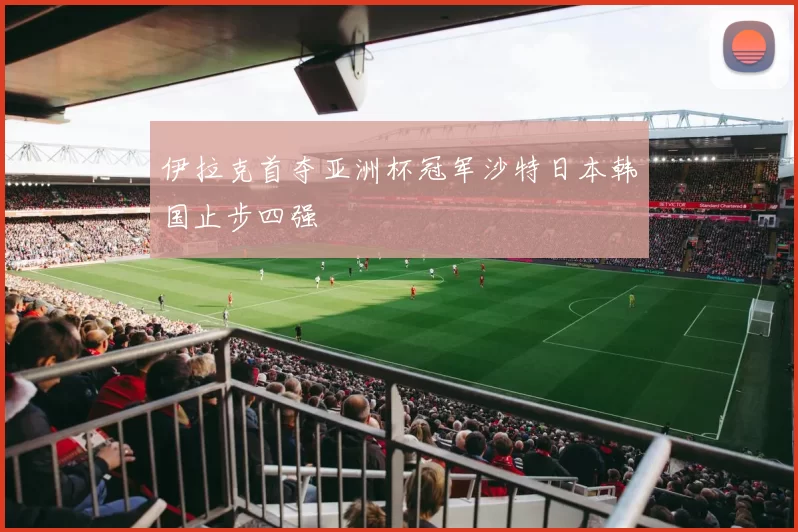 伊拉克首夺亚洲杯冠军沙特日本韩国止步四强