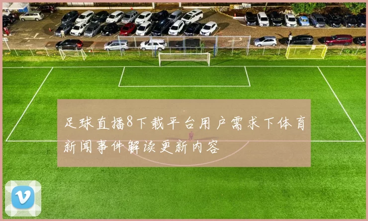 足球直播8下载平台用户需求下体育新闻事件解读更新内容