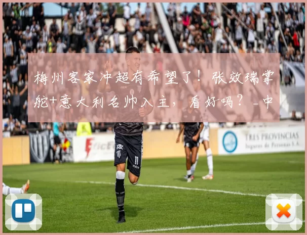 梅州客家冲超有希望了！张效瑞掌舵+意大利名帅入主，看好吗？_中国_赛场_中超