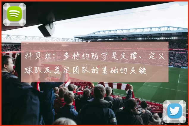 科贝尔：多特的防守是支撑、定义球队及奠定团队的基础的关键