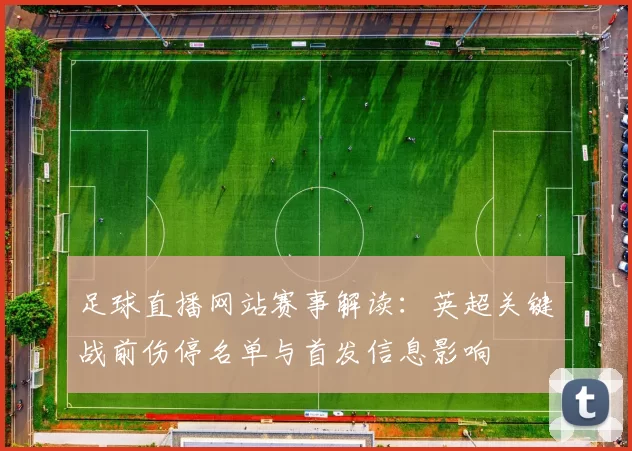 足球直播网站赛事解读：英超关键战前伤停名单与首发信息影响