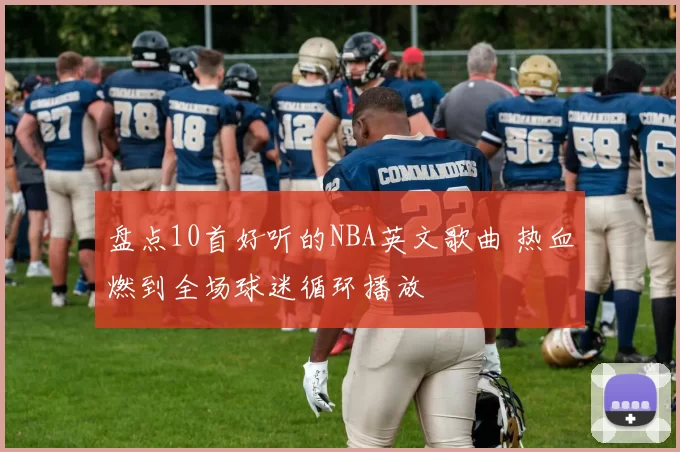 盘点10首好听的NBA英文歌曲 热血燃到全场球迷循环播放